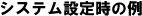 システム設定時の例