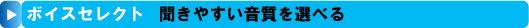 聞きやすい音質を選べるボイスセレクト