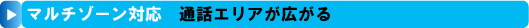 通話エリアが広がるマルチゾーン対応