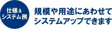 規模や用途にあわせてシステムアップできます